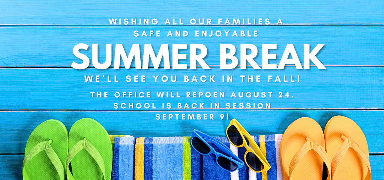 Wishing our families a safe and enjoyable summer break. The office will reopen August 24.  School is back in session September 9.