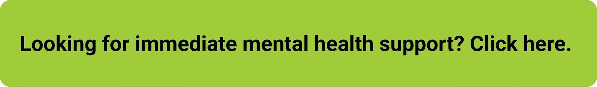 "Looking for immediate mental health support? Click here." button