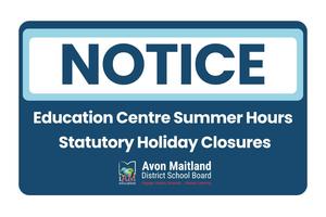 Notice graphic with a blue border and the word “NOTICE” in large dark blue letters at the top. Below, white text on a dark blue background reads: “Education Centre Summer Hours” and “Statutory Holiday Closures.” The Avon Maitland District School Board logo appears at the bottom, along with the tagline: “Engage, Inspire, Innovate... Always Learning.”
