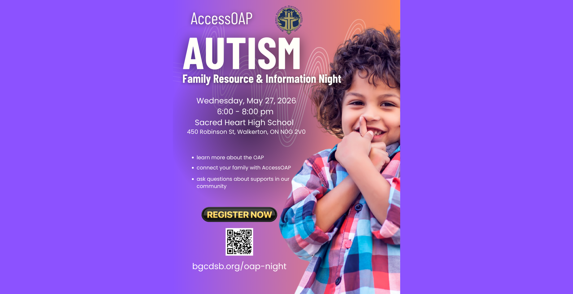 AccessOAP Bruce-Grey Catholic District School Board
Family Resource & Information Night
Wednesday, May 27, 2026
6:00 - 8:00 pm 
Sacred Heart High School  
450 Robinson St, Walkerton, ON N0G 2V0
learn more about the OAP

connect your family with AccessOAP

ask questions about supports in our community
Register now
bgcdsb.org/oap-night