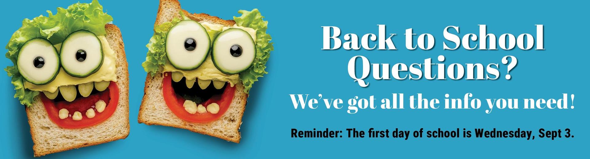 2 Funny face sandwiches on a blue background with text: Back to school questions? We've got all the info you need. Reminder: First day back is Wed Sept 3