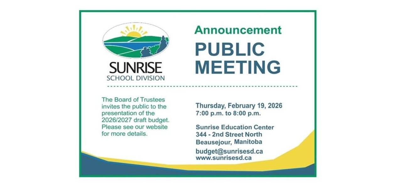 The board of trustees invites the public to the 2026/27 presentation of the draft budget.  February 19 2026 at 7 pm - 8pm.  Sunrise Education Centre 344-2nd Street North  Beausejour MB.  You can also email budget@sunrisesd.ca