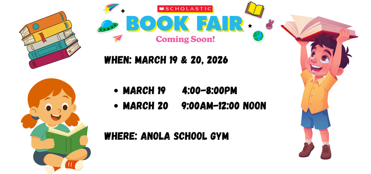 Scholastic Book Fair
When: March 19 & 20, 2026
March 19     4:00-8:00pm
March 20    9:00am-12:00 noon
Where: Anola School Gym