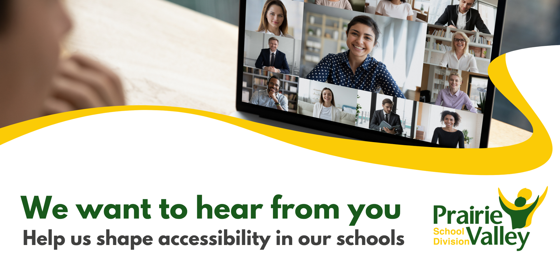 A laptop screen with a virtual meeting taking place with multiple people. The text ‘‘We want to hear from you. Help us shape accessibility in our schools.’’ appears next to the Prairie Valley School Division logo.