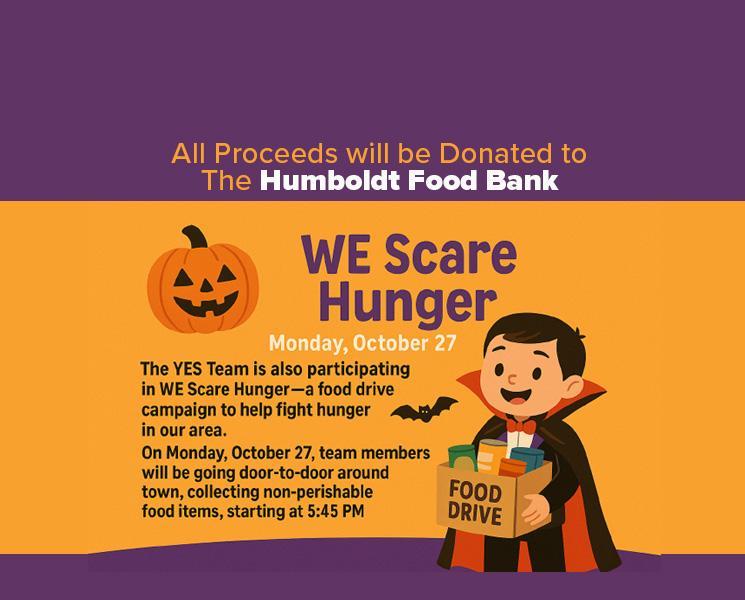 The YES Team is also participating in WE Scare Hunger – a food drive campaign to help fight hunger in our area. On Monday, October 27, team members will be going door-to-door around town, collecting non-perishable food items, starting at 5:45 PM. All proceeds will be donated to the Humboldt Food Bank.