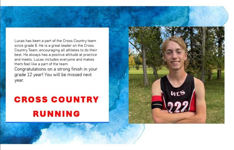 Boy in track gear outside. Lucas has been a part of the Cross Country team since grade 8. He is a great leader on the Cross Country Team, encouraging all athletes to do their best. He always has a positive attitude at practice and meets. Lucas includes everyone and makes them feel like a part of the team. ​ Congratulations on a strong finish in your grade 12 year! You will be missed next year.​